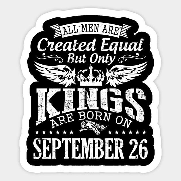 Happy Birthday To Me You All Men Are Created Equal But Only Kings Are Born On September 26 Birthday Was Born On September 26th Sticker Teepublic Au