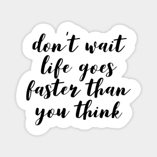 don't wait life goes faster than you think Magnet