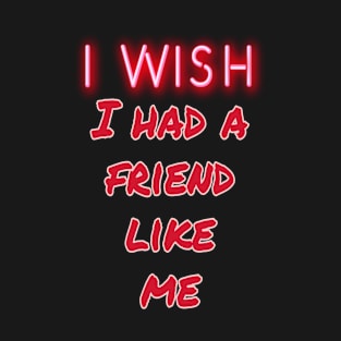 i wish i had a friend like me T-Shirt