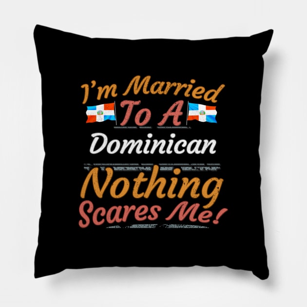 I'm Married To A Dominican Nothing Scares Me - Gift for Dominican From Dominican Republic Americas,Caribbean, Pillow by Country Flags