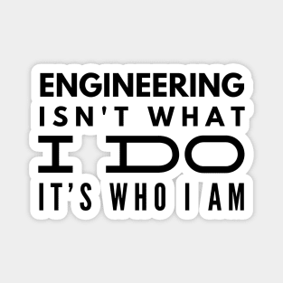 Engineering Isn't What I Do It's Who I Am - Engineer Magnet