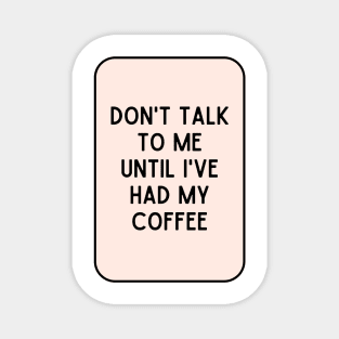 Don't talk to me until I've had my coffee - Coffee Quotes Magnet