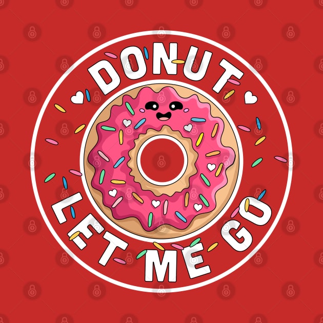 Donut Let Me Go - Funny Valentines day Donut - Donut Lover by OrangeMonkeyArt