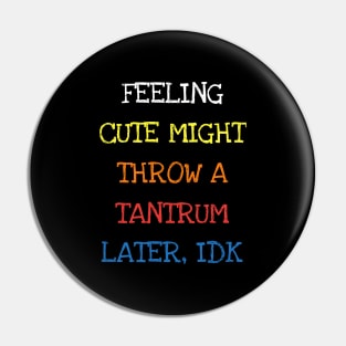 Feeling Cute Might Throw A Tantrum Later IDK Funny Toddler T-Shirt Pin