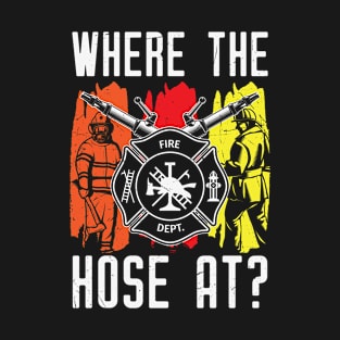 Where The Hose At Funny Firefighter T-Shirt