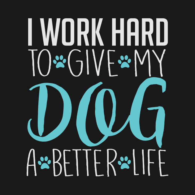 I Work Hard To Give My Dog A Better Life - Dog Lover Dogs by fromherotozero