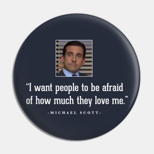 "I want people to be afraid of how much they love me" - Michael Scott Pin