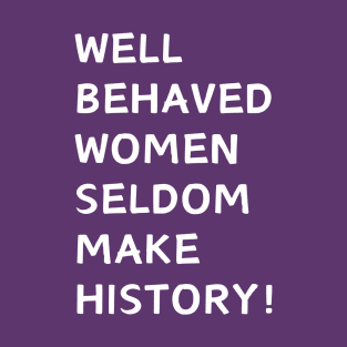Well Behaved Women Seldom Make History! T-Shirt
