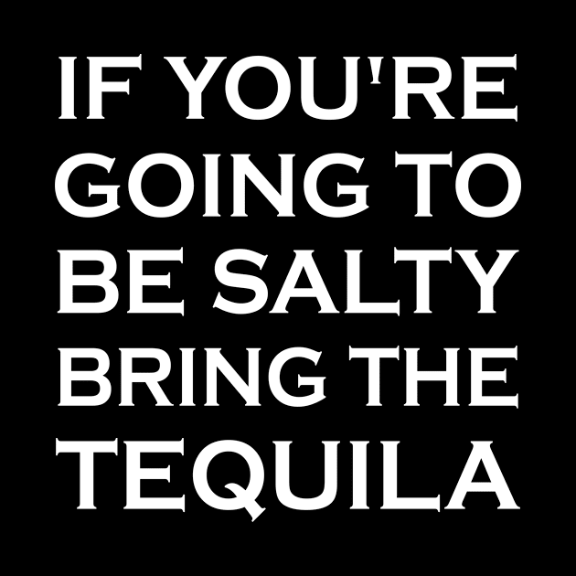 If You're Going To Be Salty Bring The Tequila by mo designs 95