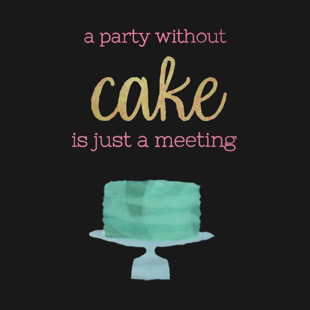 A Party Without Cake is Just a Meeting by calliew1217