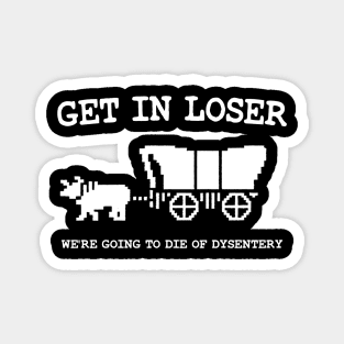 get in loser we're going to die of dysentery Magnet