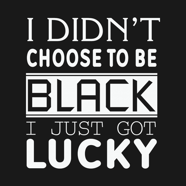 i didn't choose to be black i just got lucky Black live matter by zebra13