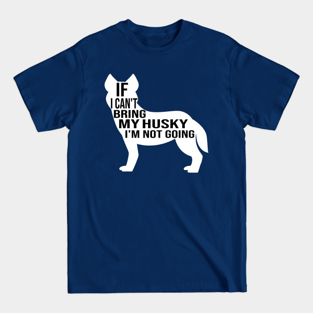 Disover funny husky dog gift if i can t bring my husky i m not going - Husky - T-Shirt