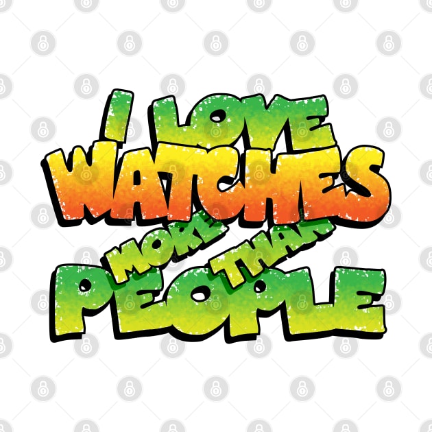 I LOVE WATCHES MORE THAN PEOPLE by HSDESIGNS