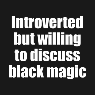 Introverted but willing to discuss black magic T-Shirt