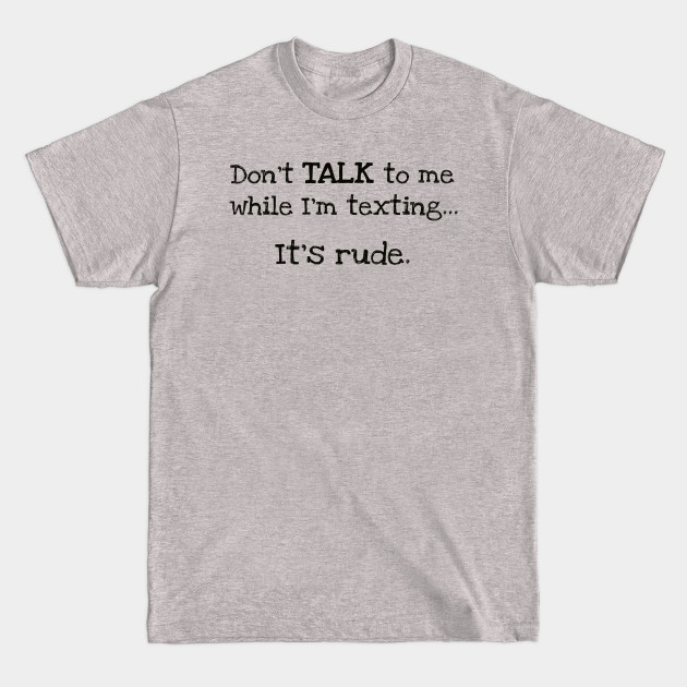 Disover "Don't Talk to Me While I'm Texting.. It's Rude" Funny Design - Texting - T-Shirt