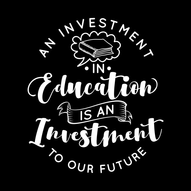 'Education Is An Investment In Our Future' Education Shirt by ourwackyhome