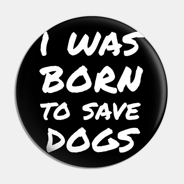 I was born to save dogs Pin by white.ink