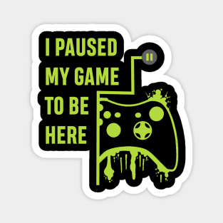 I Paused my Game to be here - Gamer Tshirt Magnet