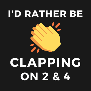 I'd Rather Be Clapping On 2 & 4 T-Shirt