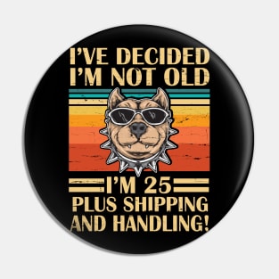 I've Decided I'm Not Old I'm 25 Years Old Plus Shipping And Handling Pitbull Vintage Retro Birthday Pin