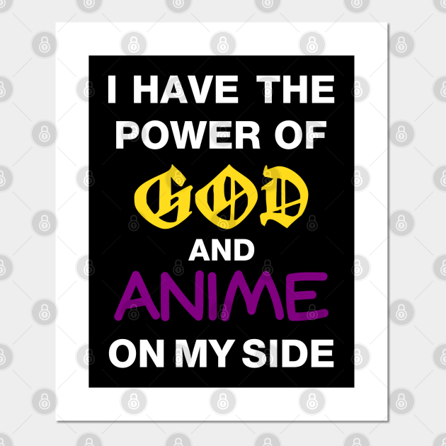 I Have The Power Of God And Anime On My Side - Meme - Posters and Art Prints | TeePublic I Have The Power Of God And Anime On My Side - Meme - Posters and Art Prints | TeePublic