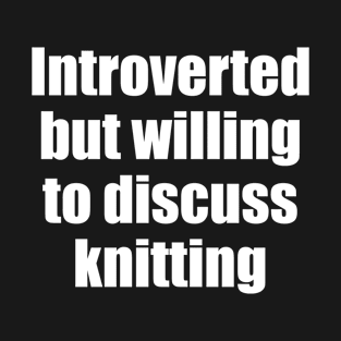 Introverted but wiling to discuss knitting T-Shirt