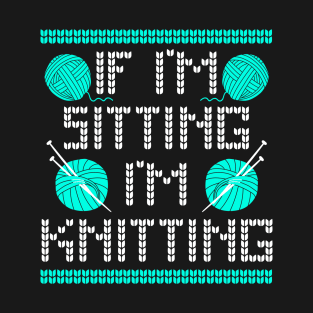 If I'm Sitting I'm Knitting Funny Knitting Lover Saying T-Shirt