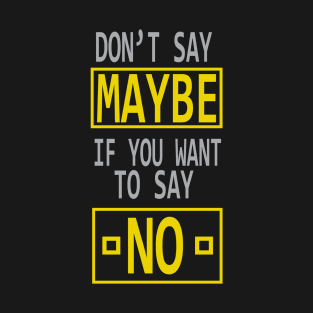 DON'T SAY MAYBE IF YOU WANT TO SAY NO T-Shirt