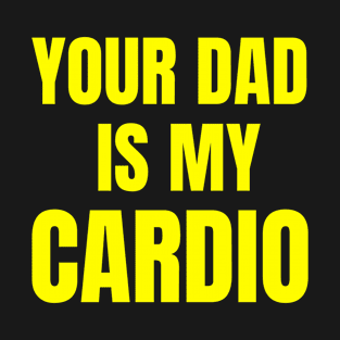 Your Dad Is My Cardio T-Shirt