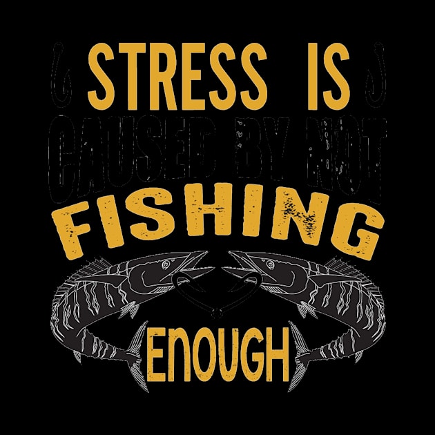 Stress Is Caused By Not Fishing Enough by PRINT-LAND