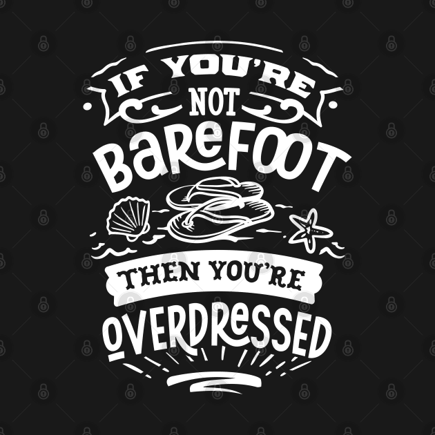 If You're Not Barefoot Then You're Overdressed by busines_night