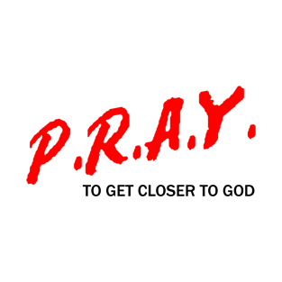 P.R.A.Y. To Get Closer To God T-Shirt