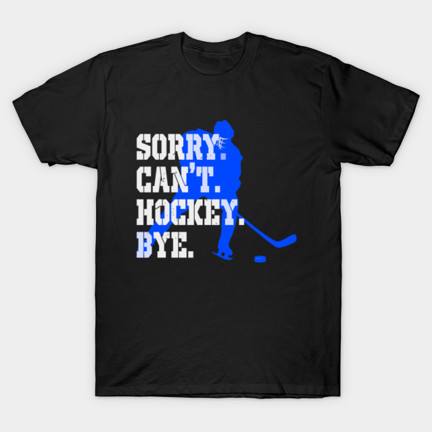 Sorry Can't Hockey Bye - Sorry Cant Hockey Bye - T-Shirt | TeePublic