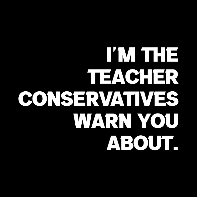 I'm the Teacher Conservatives Warn You About by Brobocop