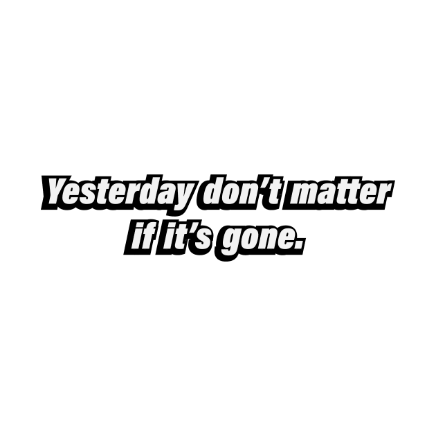 Yesterday don’t matter if it’s gone by BL4CK&WH1TE 