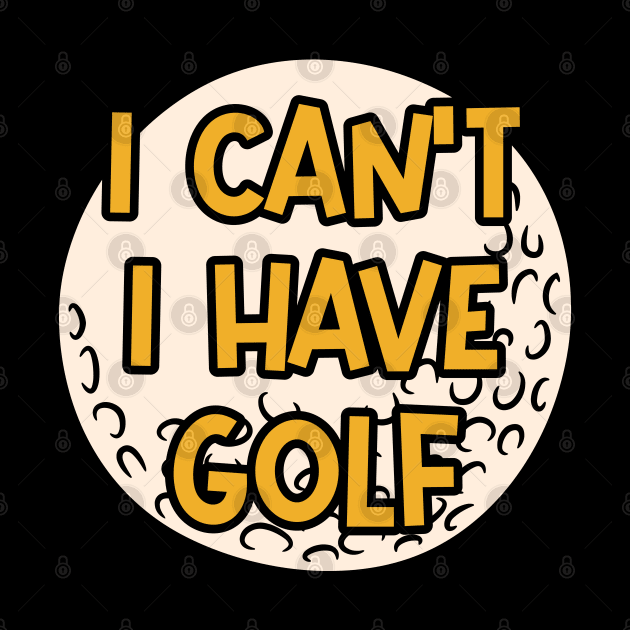 I Can't I Have Golf by ardp13