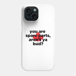 you are spare parts aren't ya bud? Phone Case