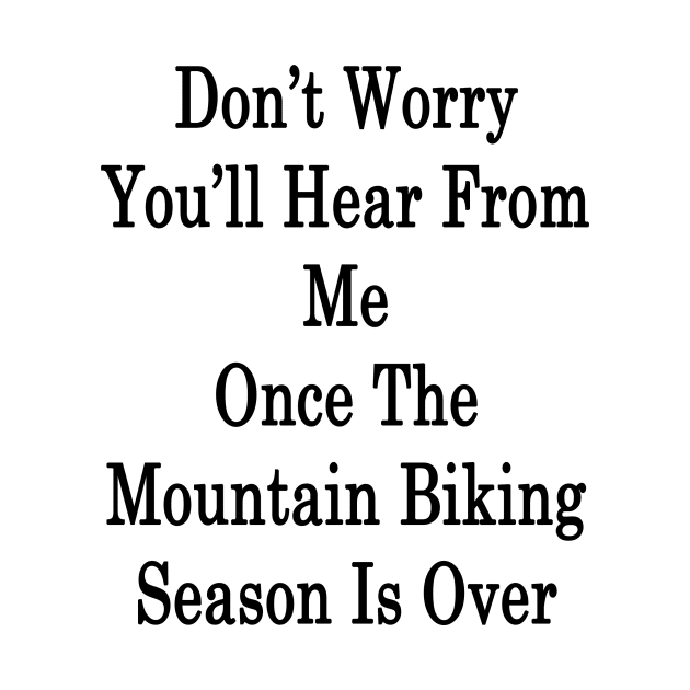 Don't Worry You'll Hear From Me Once The Mountain Biking Season Is Over by supernova23