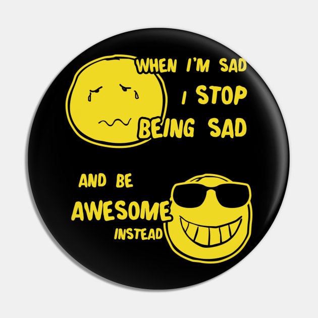 When I Sad I Stop Being Sad Be Awesome Pin by eggtee_com