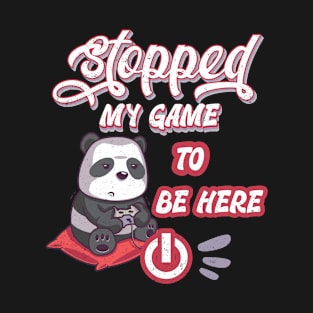 I stopped my game to be here. Panda design T-Shirt