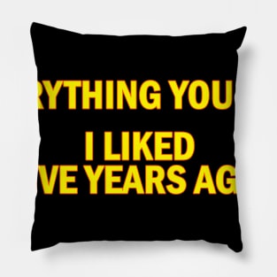 Everything you like i liked five years ago Pillow