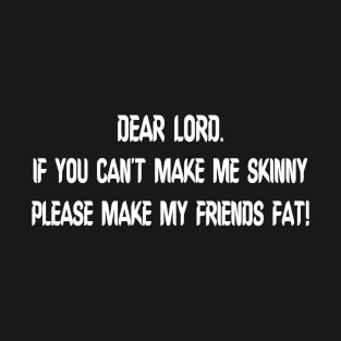 DEAR LORD.. Make My FRIENDS FAT T-Shirt