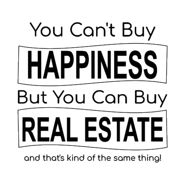 You Can't Buy Happiness But You Can Buy Real Estate by Top TeeShop