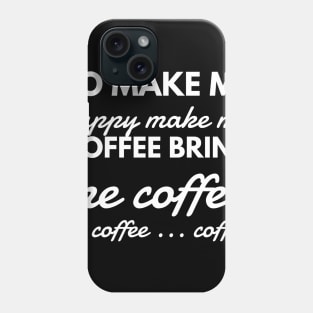 To make me happy make me coffee bring me coffee be coffee ... coffee Phone Case