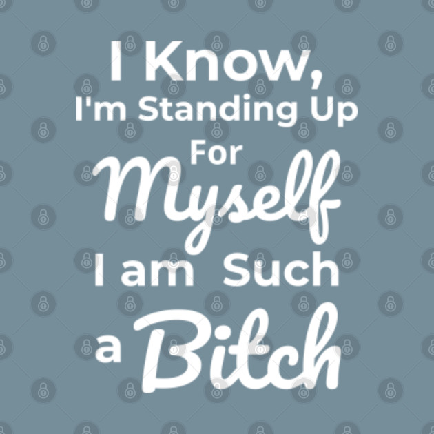 Discover Feminist Womens March , Womens Rights Tshirts, I know, I'm Standing Up for myself i'm such a bitch - Feminist - T-Shirt