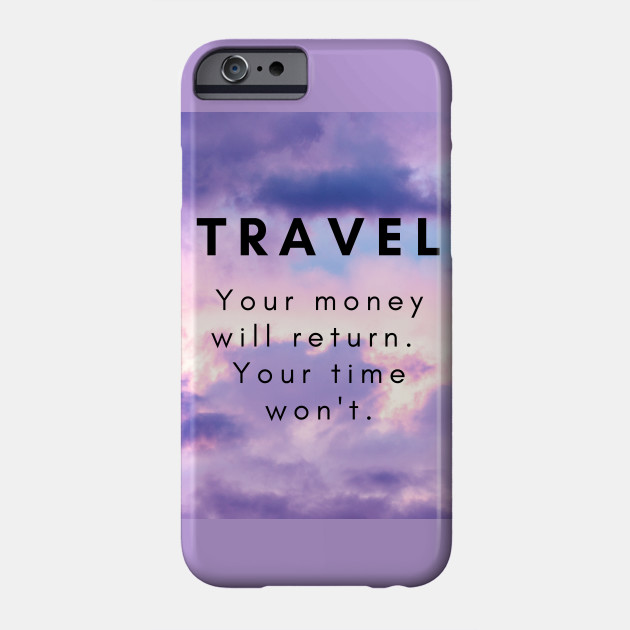 Travel Your Money Will Return Your Time Won T Traveling Gifts Phone Case Teepublic