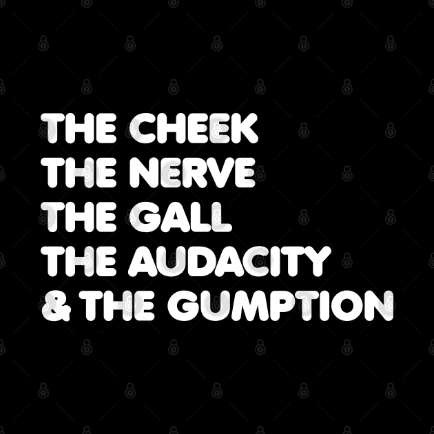 The Cheek, the Nerve, the Gall, the Audacity, and the Gumption by GiftTrend