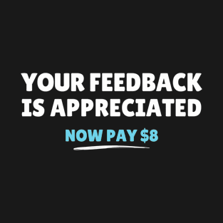 Your Feedback is Appreciated Now Pay T-Shirt