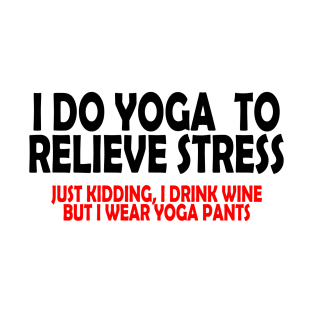 I do Yoga to Relieve Stress (Just kidding, I drink wine but I wear yoga pants) T-Shirt